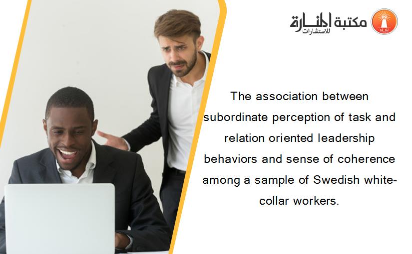 The association between subordinate perception of task and relation oriented leadership behaviors and sense of coherence among a sample of Swedish white-collar workers.