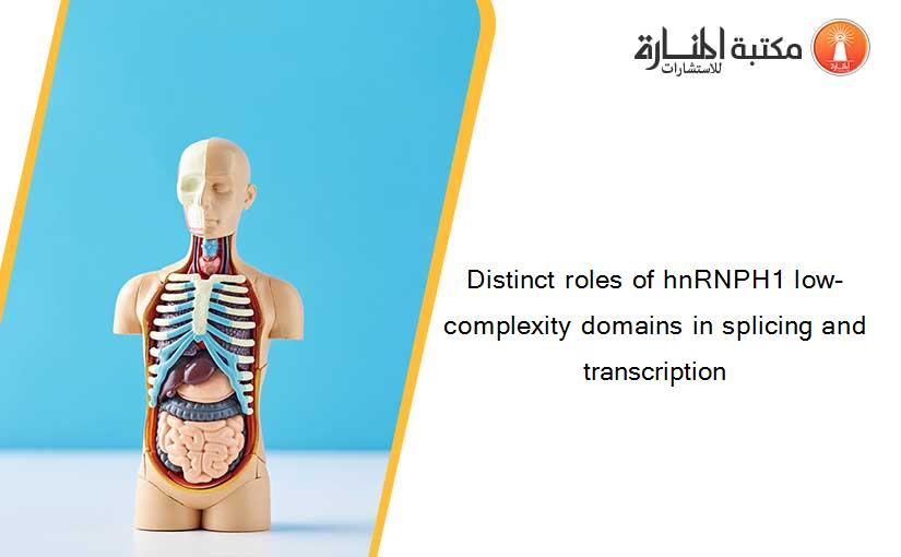 Distinct roles of hnRNPH1 low-complexity domains in splicing and transcription