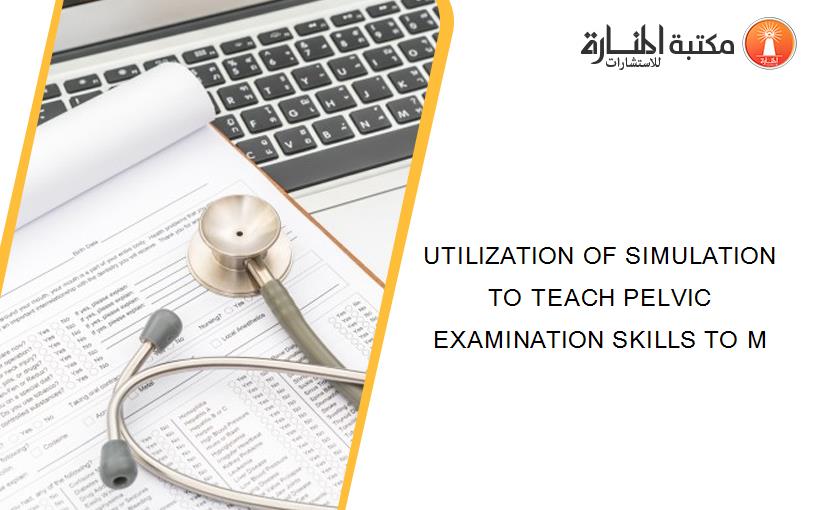 UTILIZATION OF SIMULATION TO TEACH PELVIC EXAMINATION SKILLS TO M