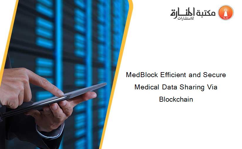 MedBlock Efficient and Secure Medical Data Sharing Via Blockchain