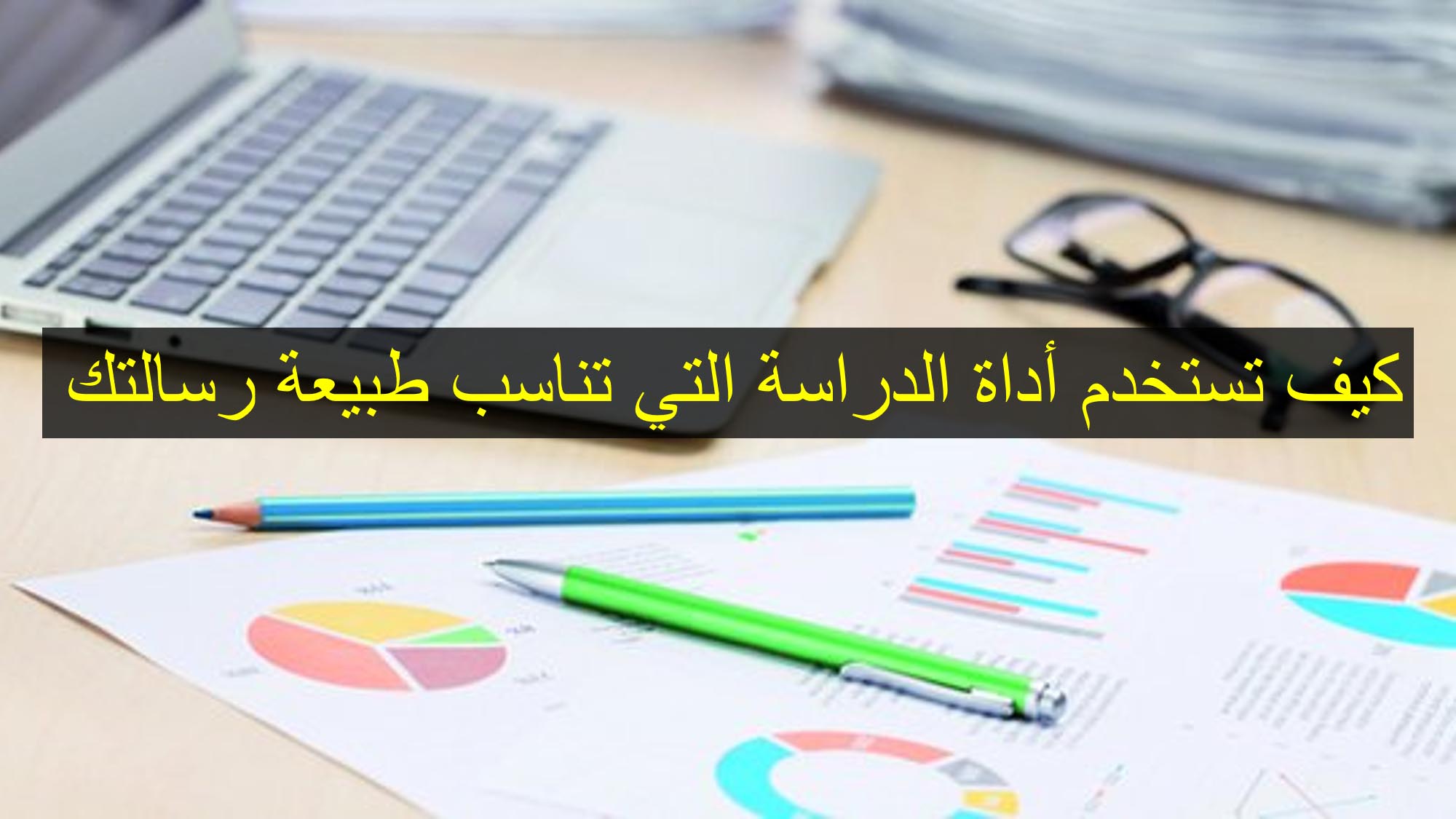 كيف تستخدم أداة الدراسة التي تناسب طبيعة رسالتك؟