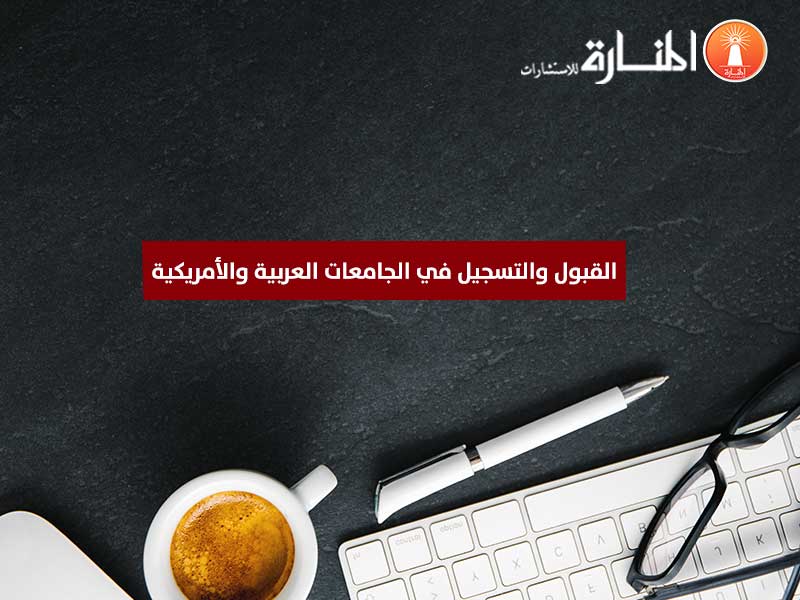 القبول والتسجيل في الجامعات العربية والأمريكية